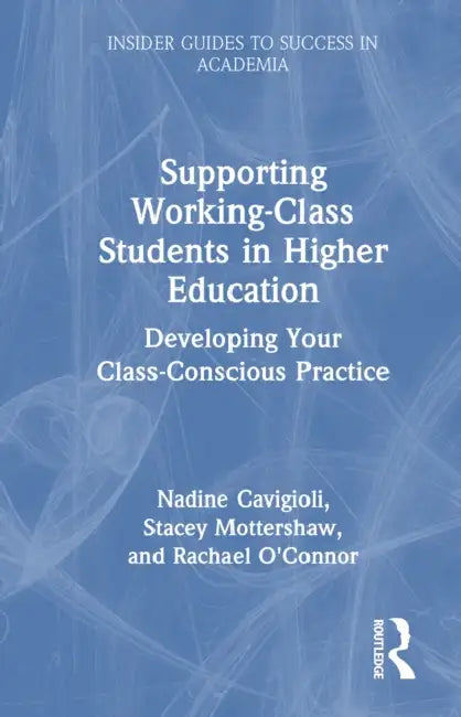 Supporting Working-Class Students in Higher Education: Developing Your Class-Conscious Practice by Nadine Cavigioli