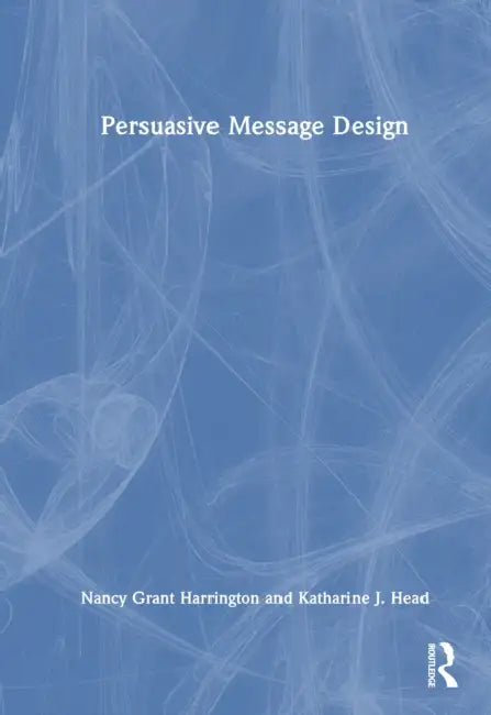 Persuasive Message Design by Nancy Grant Harrington, Katharine J. Head
