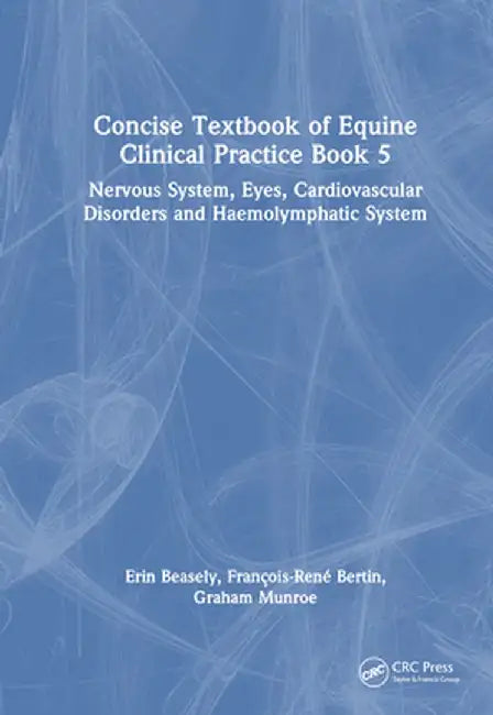 Concise Textbook of Equine Clinical Practice Book 5: Nervous System, Eyes, Cardiovascular Disorders and Haemolymphatic System by Erin Beasley