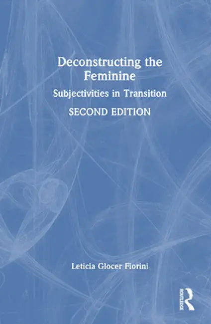 Deconstructing the Feminine: Subjectivities in Transition by Leticia Glocer Fiorini