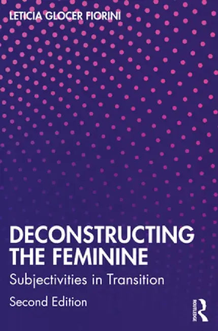 Deconstructing the Feminine: Subjectivities in Transition by Leticia Glocer Fiorini