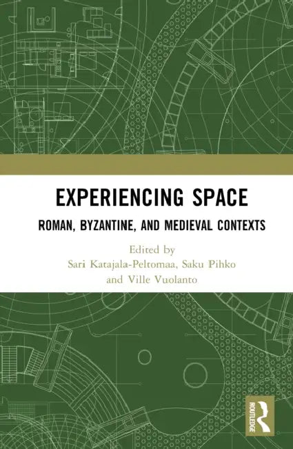 Experiencing Space: Roman, Byzantine, and Medieval Contexts by Sari Katajala-Peltomaa