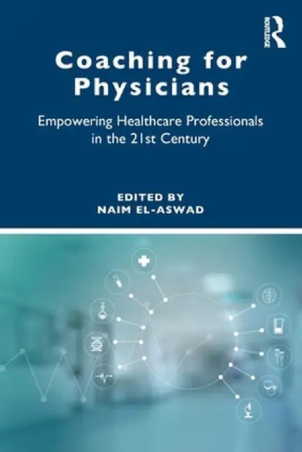 Coaching for Physicians: Empowering Healthcare Professionals in the 21st Century by Naim El-Aswad