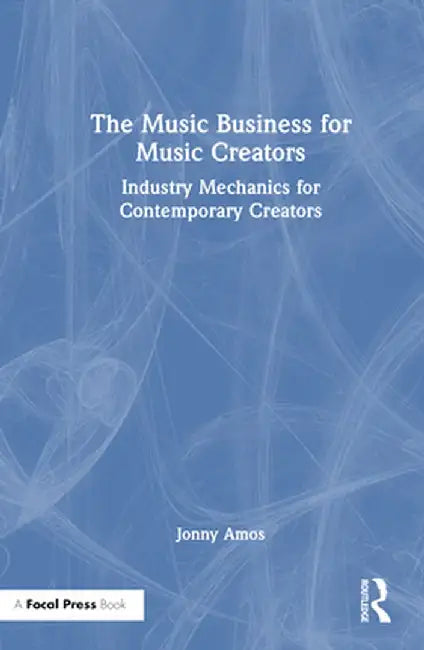 The Music Business for Music Creators: Industry Mechanics for Contemporary Creators by Jonny Amos