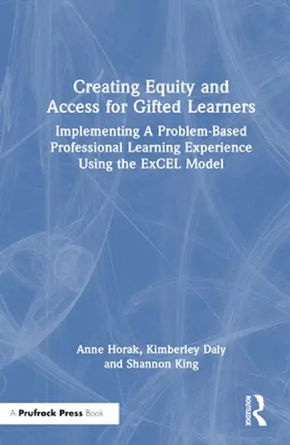 Creating Equity and Access for Gifted Learners: Implementing a Problem-Based Professional Learning Experience Using the Excel Model by Anne Horak