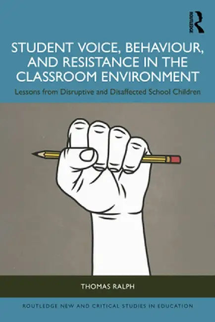 Student Voice, Behaviour, and Resistance in the Classroom Environment: Lessons from Disruptive and Disaffected School Children by Thomas Ralph