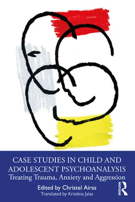 Case Studies in Child and Adolescent Psychoanalysis: Treating Trauma, Anxiety and Aggression by Christel Airas