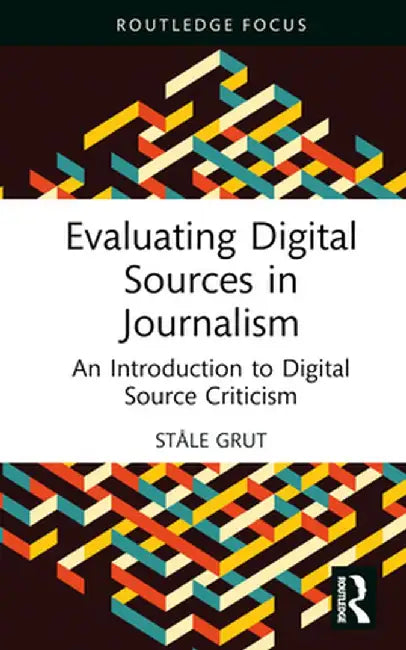 Evaluating Digital Sources in Journalism: An Introduction to Digital Source Criticism by Ståle Grut