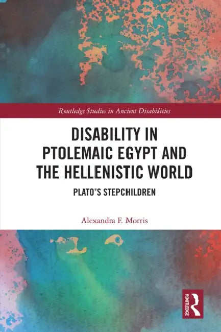 Disability in Ptolemaic Egypt and the Hellenistic World: Plato's Stepchildren by Alexandra F. Morris