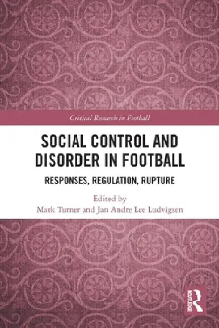 Social Control and Disorder in Football: Responses, Regulation, Rupture by Mark Turner