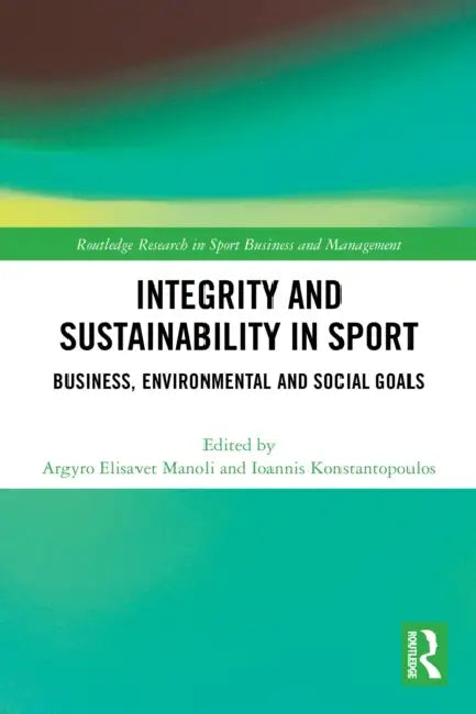 Integrity and Sustainability in Sport: Business, Environmental and Social Goals by Argyro Elisavet Manoli, Ioannis Konstantopoulos