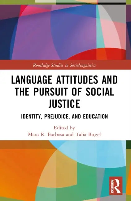 Language Attitudes and the Pursuit of Social Justice: Identity, Prejudice, and Education by Mara R. Barbosa, Talia Bugel