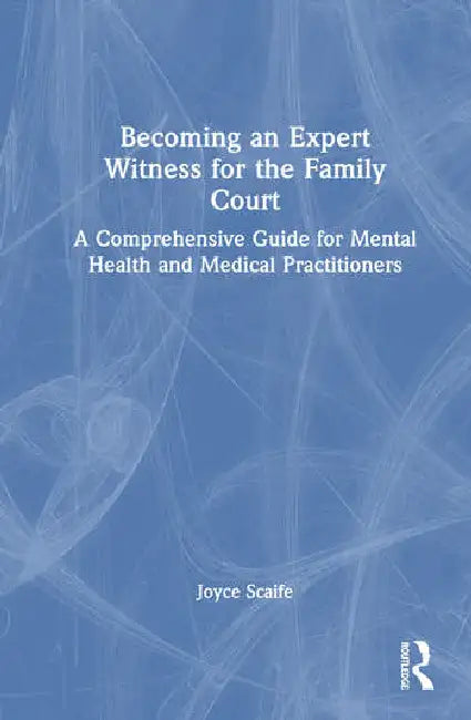 Becoming an Expert Witness for the Family Court: A Comprehensive Guide for Mental Health and Medical Practitioners by Scaife Joyce