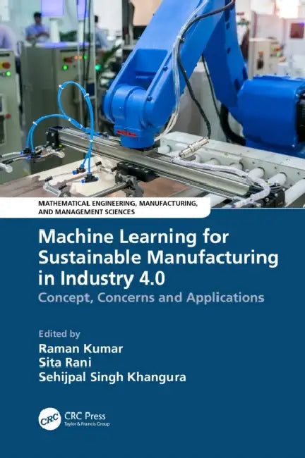 Machine Learning for Sustainable Manufacturing in Industry 4.0: Concept, Concerns and Applications by Raman Kumar