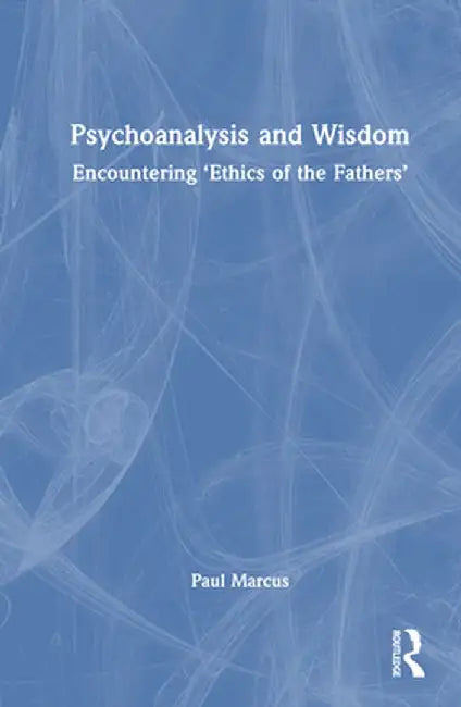 Psychoanalysis and Wisdom: Encountering 'Ethics of the Fathers' by Paul Marcus