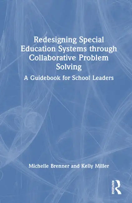 Redesigning Special Education Systems Through Collaborative Problem Solving: A Guidebook for School Leaders by Michelle Brenner
