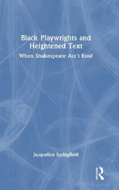 Black Playwrights and Heightened Text: When Shakespeare Ain't Enuf by Jacqueline Springfield