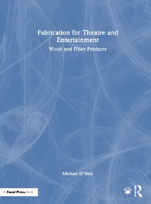 Fabrication for Theatre and Entertainment: Wood and Fiber Products by Michael O'Nele