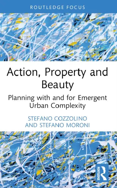 Action, Property and Beauty: Planning with and for Emergent Urban Complexity by Stefano Cozzolino, Stefano Moroni