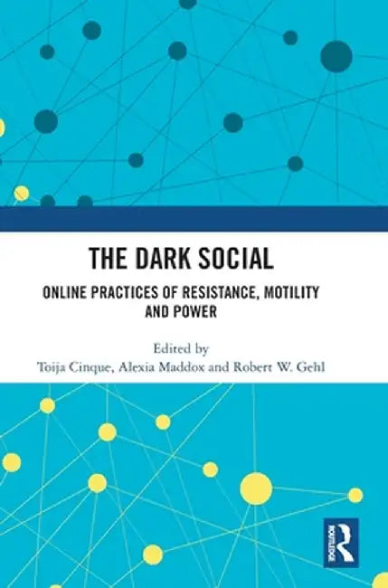 The Dark Social: Online Practices of Resistance, Motility and Power by Toija Cinque