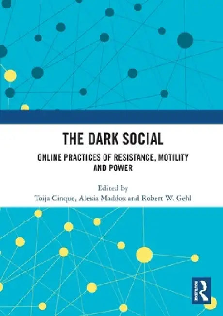 The Dark Social: Online Practices of Resistance, Motility and Power by Toija Cinque
