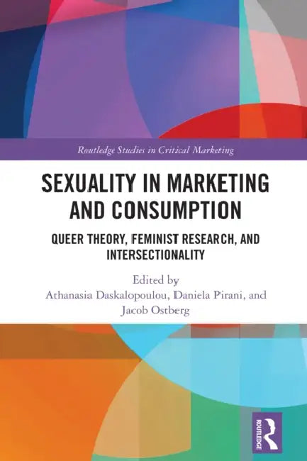 Sexuality in Marketing and Consumption: Queer Theory, Feminist Research, and Intersectionality by Athanasia Daskalopoulou, Daniela Pirani, Jacob Ostberg