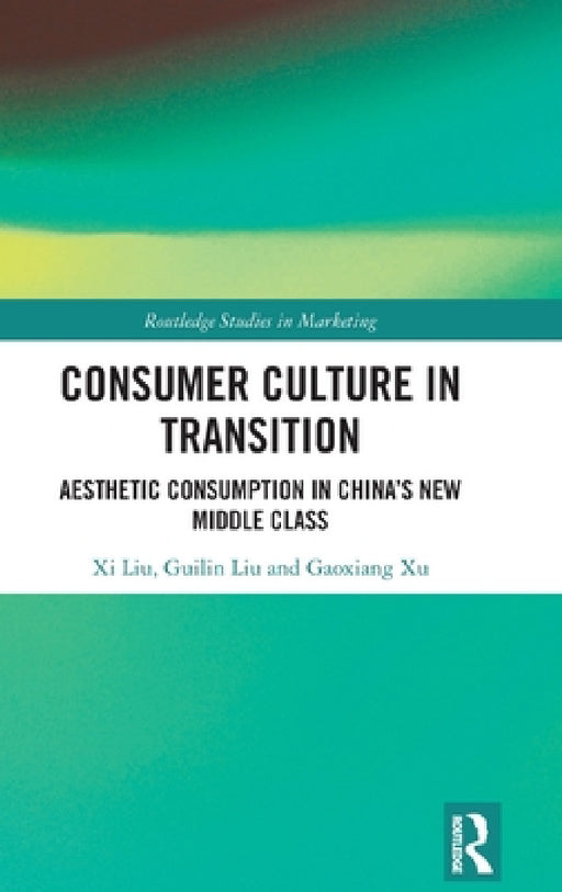 Consumer Culture in Transition: Aesthetic Consumption in China's New Middle Class by XI Liu, Guilin Liu, Gaoxiang Xu