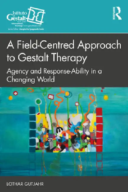 A Field-Centred Approach to Gestalt Therapy: Agency and Response-ability in a Changing World by Lothar Gutjahr