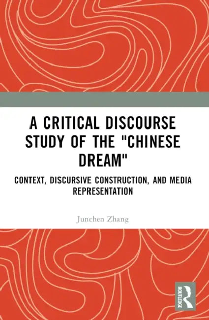 A Critical Discourse Study of the "Chinese Dream": Context, Discursive Construction, and Media Representation by Junchen Zhang
