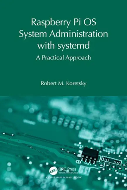 Raspberry Pi OS System Administration with Systemd: A Practical Approach by Robert M. Koretsky