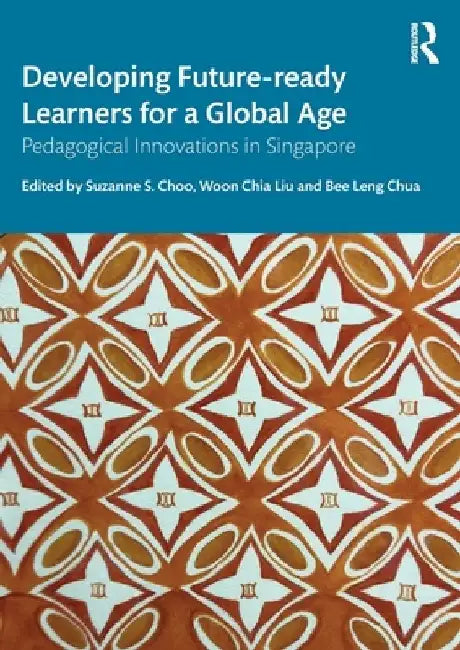 Developing Future-Ready Learners for a Global Age: Pedagogical Innovations in Singapore by Suzanne S. Choo