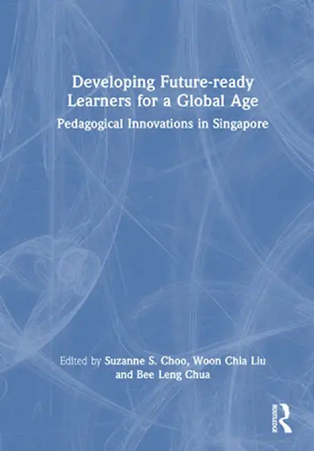 Developing Future-Ready Learners for a Global Age: Pedagogical Innovations in Singapore by Suzanne S. Choo