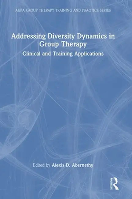 Addressing Diversity Dynamics in Group Therapy: Clinical and Training Applications by Alexis D. Abernethy