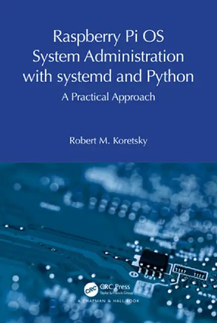 Raspberry Pi OS System Administration with Systemd and Python: A Practical Approach by Robert M. Koretsky