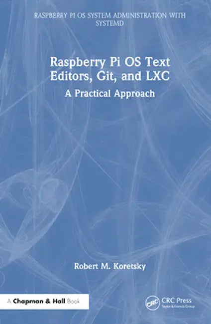 Raspberry Pi OS Text Editors, Git, and LXC: A Practical Approach by Robert M Koretsky