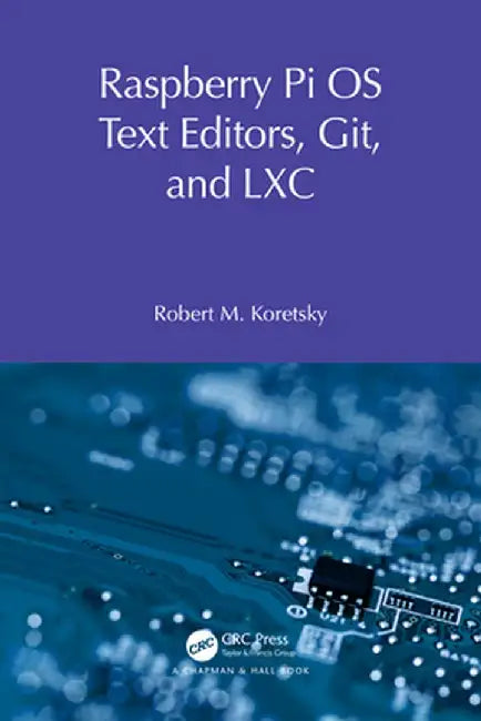 Raspberry Pi OS Text Editors, Git, and LXC: A Practical Approach by Robert M Koretsky