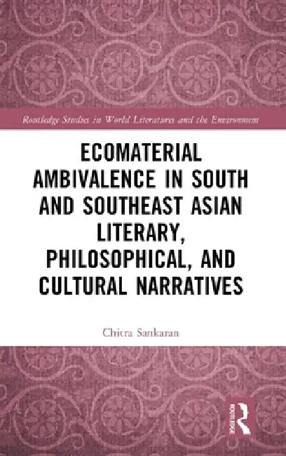Ecomaterial Ambivalence in South and Southeast Asian Literary, Philosophical, and Cultural Narratives by Chitra Sankaran