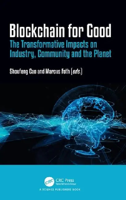 Blockchain for Good: The Transformative Impacts on Industry, Community and the Planet by Shoufeng Cao