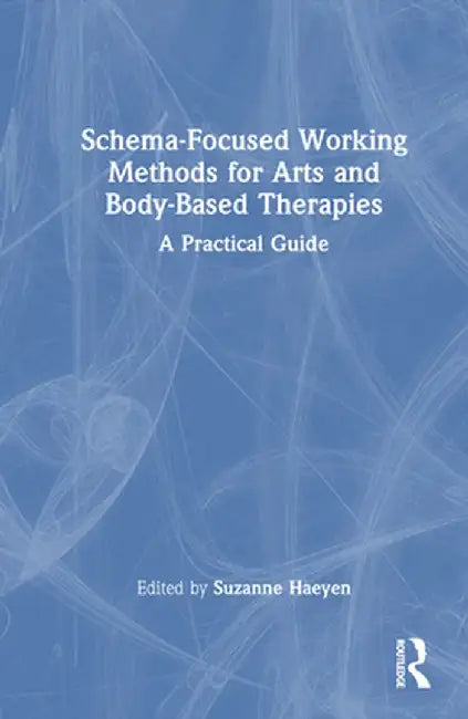 Schema-Focused Working Methods for Arts and Body-Based Therapies by Suzanne Haeyen