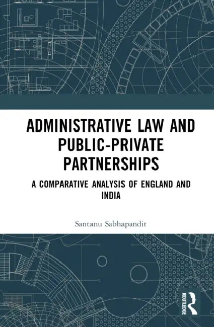 Administrative Law and Public-Private Partnerships: A Comparative Analysis of England and India by Santanu Sabhapandit