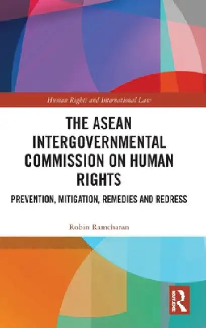 The ASEAN Intergovernmental Commission on Human Rights: Prevention, Mitigation, Remedies and Redress by Robin Ramcharan