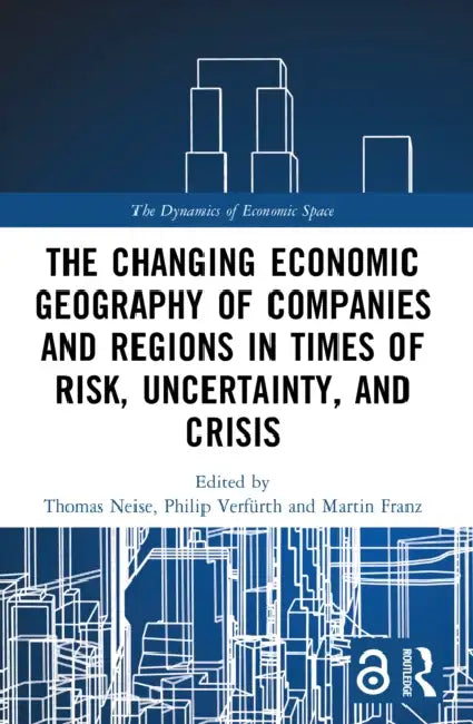 The Changing Economic Geography of Companies and Regions in Times of Risk, Uncertainty, and Crisis by Thomas Neise, Philip Verfürth, Martin Franz