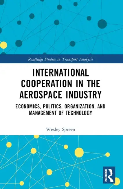 International Cooperation in the Aerospace Industry: Economics, Politics, Organization, and Management of Technology by Wesley Spreen