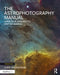 The Astrophotography Manual: A Practical and Scientific Approach to Deep Sky Imaging by Chris Woodhouse