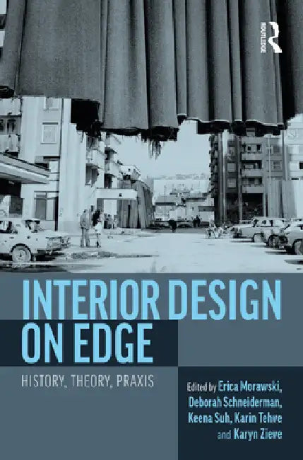 Interior Design on Edge: History, Theory, PRAXIS by Erica Morawski