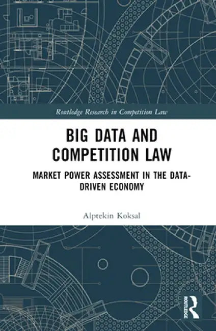 Big Data and Competition Law: Market Power Assessment in the Data-Driven Economy by Alptekin Koksal