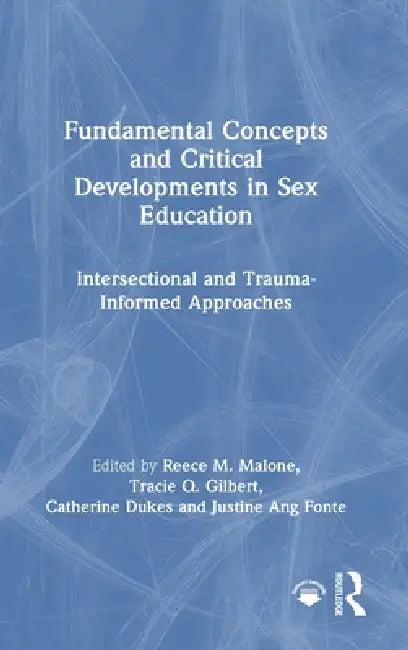 Fundamental Concepts and Critical Developments in Sex Education: Intersectional and Trauma-Informed Approaches by Reece M. Malone