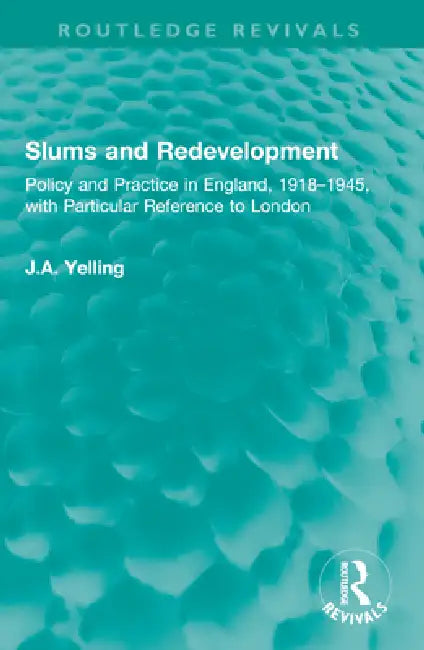 Slums and Redevelopment: Policy and Practice in England, 1918-1945, with Particular Reference to London by J. a. Yelling