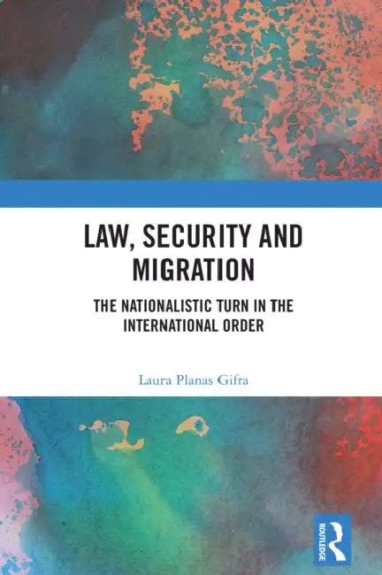 Law, Security and Migration: The Nationalistic Turn in the International Order by Laura Planas Gifra