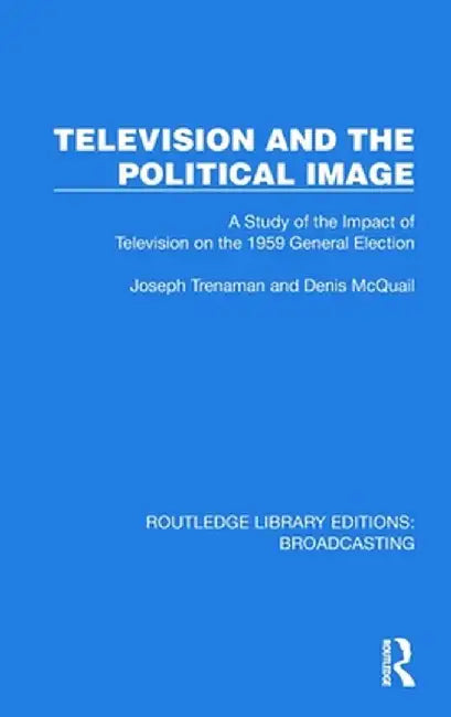 Television and the Political Image: A Study of the Impact of Television on the 1959 General Election by Joseph Trenaman